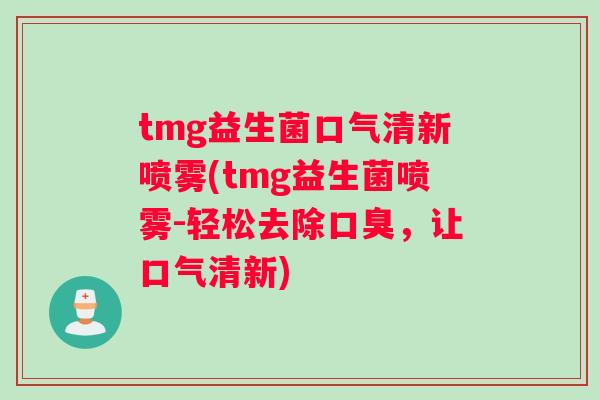 tmg益生菌口气清新喷雾(tmg益生菌喷雾-轻松去除，让口气清新)