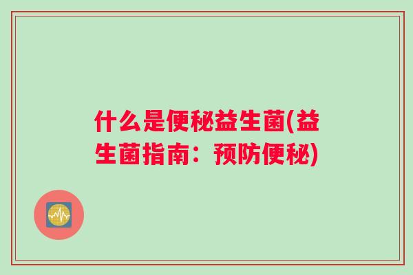 什么是便秘益生菌(益生菌指南：预防便秘)