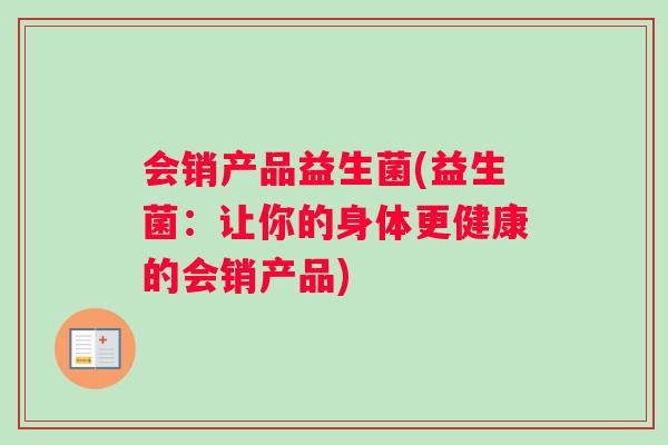会销产品益生菌(益生菌：让你的身体更健康的会销产品)