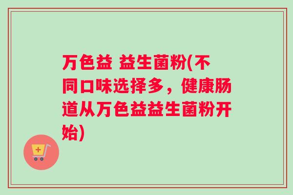 万色益 益生菌粉(不同口味选择多，健康肠道从万色益益生菌粉开始)