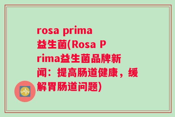 rosa prima益生菌(Rosa Prima益生菌品牌新闻：提高肠道健康，缓解胃肠道问题)