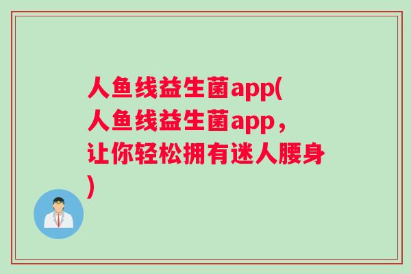 人鱼线益生菌app(人鱼线益生菌app，让你轻松拥有迷人腰身)