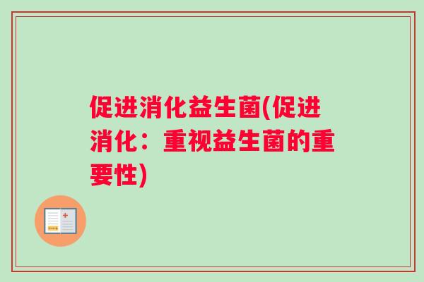 促进消化益生菌(促进消化：重视益生菌的重要性)