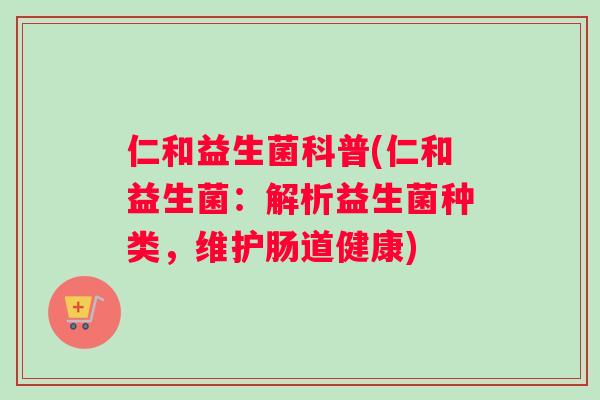 仁和益生菌科普(仁和益生菌：解析益生菌种类，维护肠道健康)