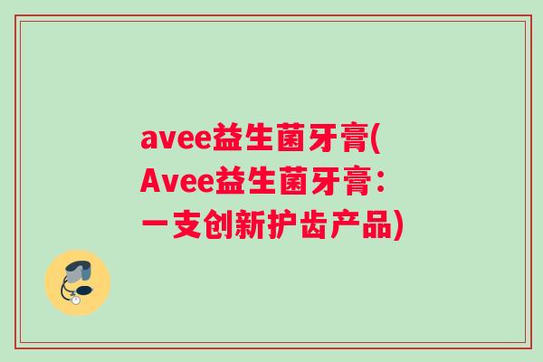 avee益生菌牙膏(Avee益生菌牙膏：一支创新护齿产品)