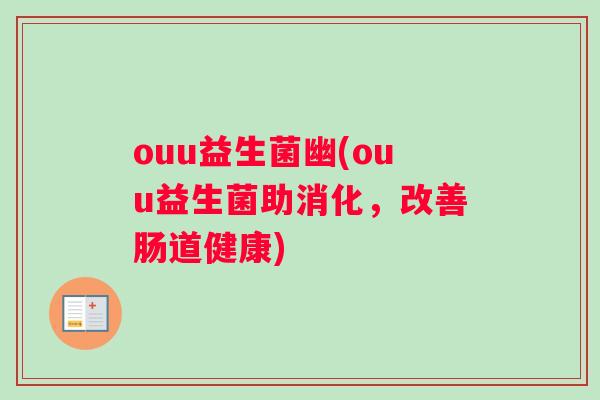 ouu益生菌幽(ouu益生菌助消化,改善肠道健康) ouu益生菌幽(ouu益生菌助消化,改善肠道健康)
