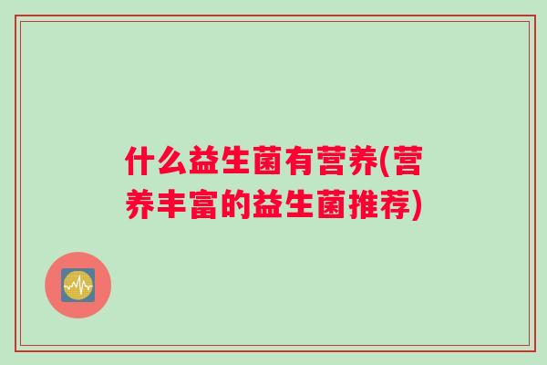 什么益生菌有营养(营养丰富的益生菌推荐)