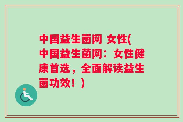 中国益生菌网 女性(中国益生菌网：女性健康首选，全面解读益生菌功效！)