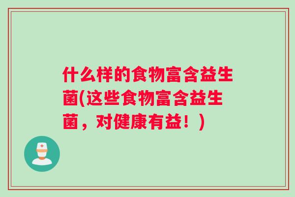 什么样的食物富含益生菌(这些食物富含益生菌，对健康有益！)