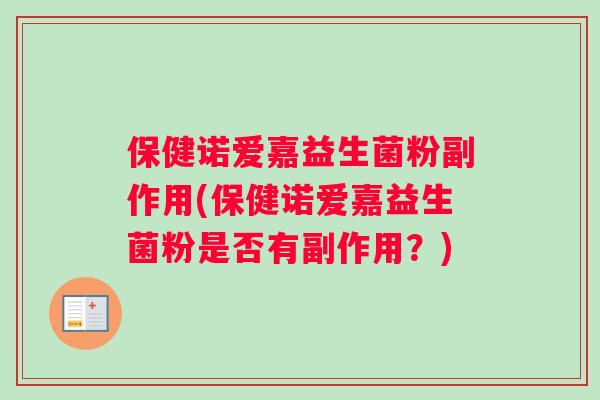 保健诺爱嘉益生菌粉副作用(保健诺爱嘉益生菌粉是否有副作用？)