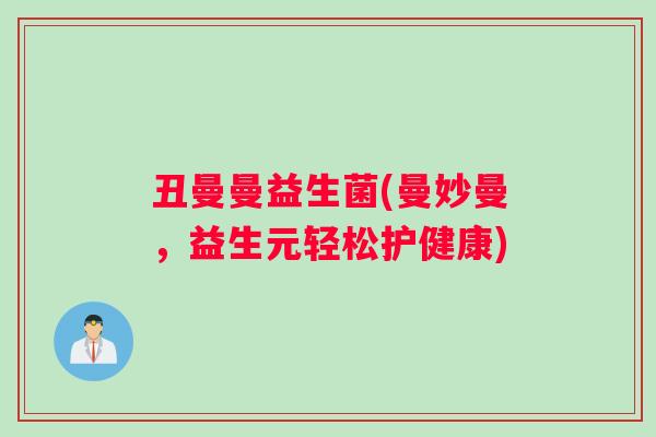 丑曼曼益生菌(曼妙曼，益生元轻松护健康)