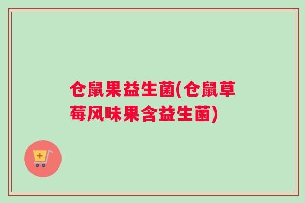 仓鼠果益生菌(仓鼠草莓风味果含益生菌)