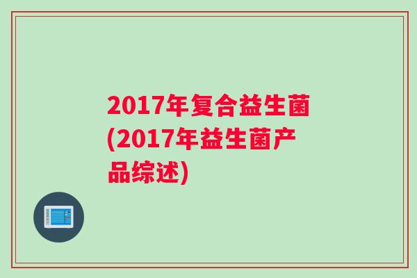2017年复合益生菌(2017年益生菌产品综述)