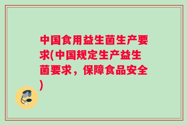 中国食用益生菌生产要求(中国规定生产益生菌要求，保障食品安全)