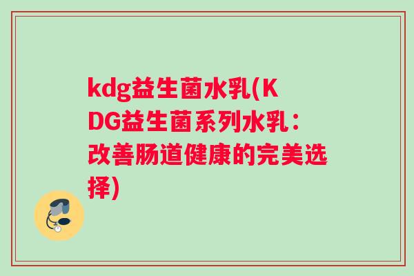 kdg益生菌水乳(KDG益生菌系列水乳：改善肠道健康的完美选择)