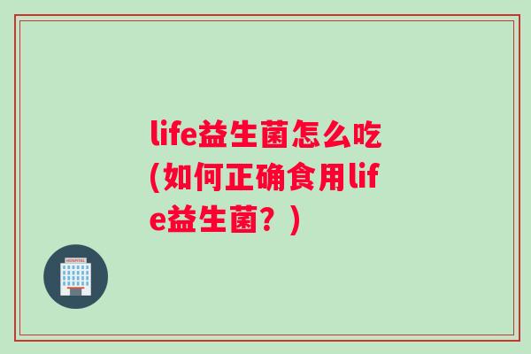 life益生菌怎么吃(如何正确食用life益生菌?) life益生菌怎么吃(如何正确食用life益生菌?)