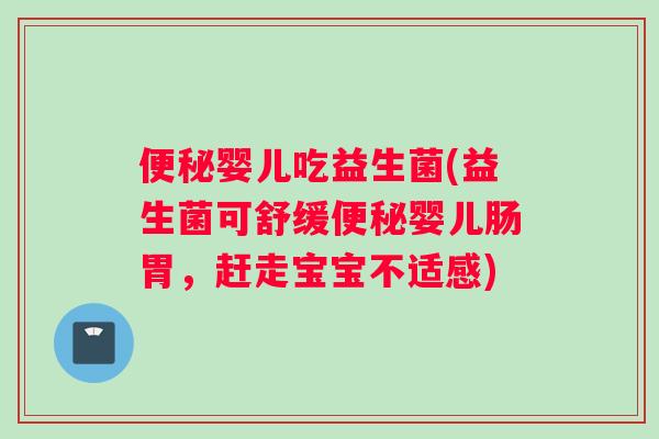 便秘婴儿吃益生菌(益生菌可舒缓便秘婴儿肠胃，赶走宝宝不适感)