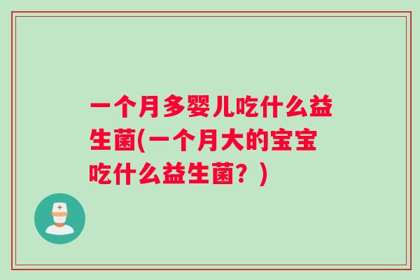 一个月多婴儿吃什么益生菌(一个月大的宝宝吃什么益生菌?) 一个月多婴儿吃什么益生菌(一个月大的宝宝吃什么益生菌?)