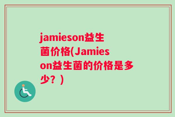 jamieson益生菌价格(Jamieson益生菌的价格是多少？)