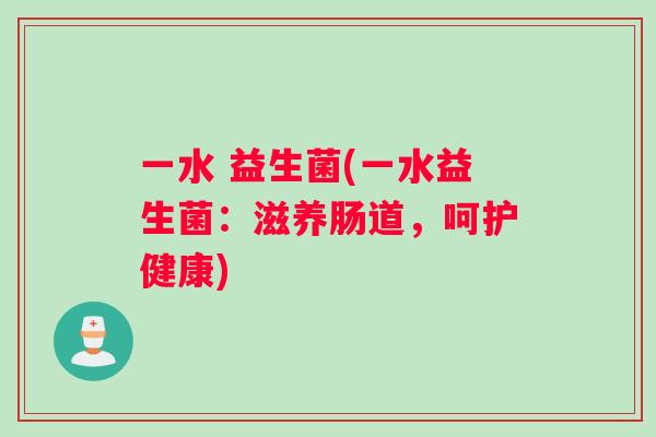 一水 益生菌(一水益生菌：滋养肠道，呵护健康)