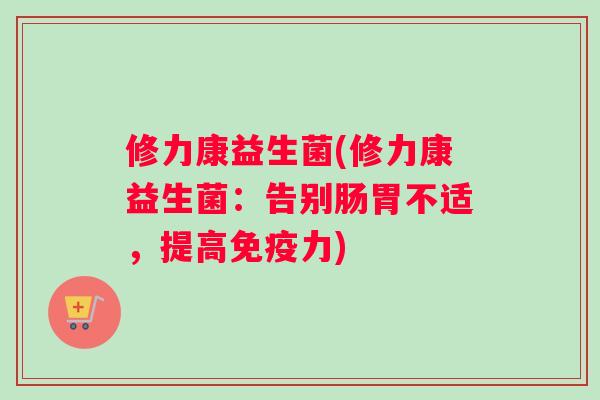修力康益生菌(修力康益生菌：告别肠胃不适，提高免疫力)