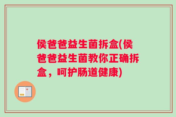 侯爸爸益生菌拆盒(侯爸爸益生菌教你正确拆盒，呵护肠道健康)