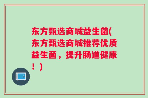 东方甄选商城益生菌(东方甄选商城推荐优质益生菌，提升肠道健康！)