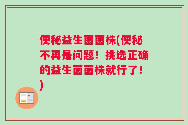 便秘益生菌菌株(便秘不再是问题！挑选正确的益生菌菌株就行了！)