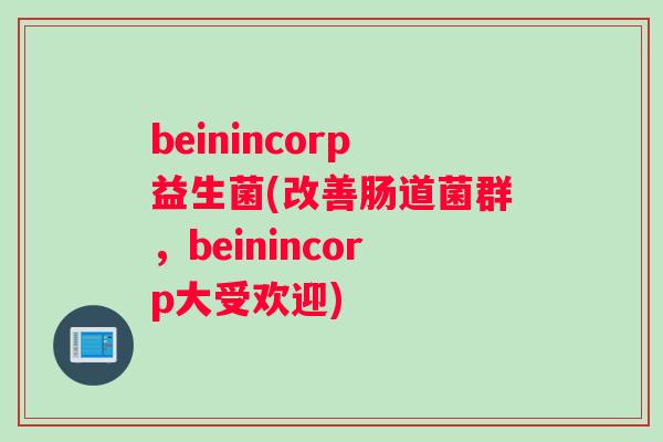 beinincorp益生菌(改善肠道菌群，beinincorp大受欢迎)