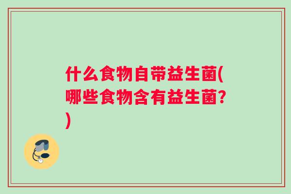 什么食物自带益生菌(哪些食物含有益生菌？)