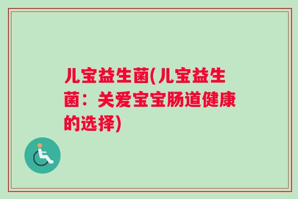 儿宝益生菌(儿宝益生菌：关爱宝宝肠道健康的选择)
