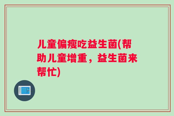 儿童偏瘦吃益生菌(帮助儿童增重，益生菌来帮忙)