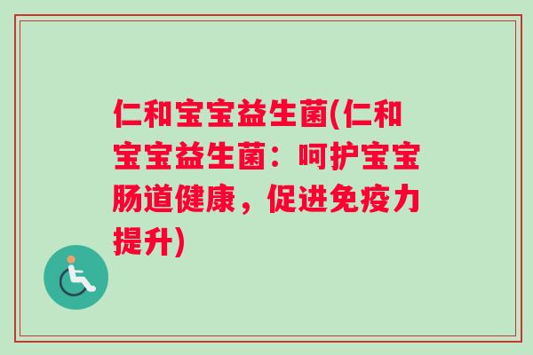 仁和宝宝益生菌(仁和宝宝益生菌：呵护宝宝肠道健康，促进免疫力提升)