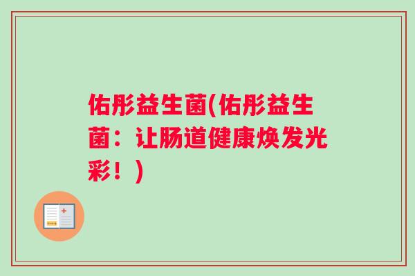 佑彤益生菌(佑彤益生菌：让肠道健康焕发光彩！)