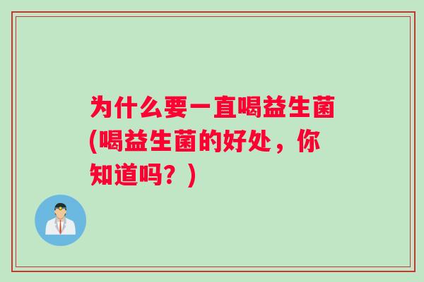 为什么要一直喝益生菌(喝益生菌的好处，你知道吗？)
