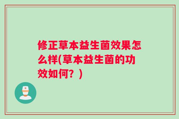修正草本益生菌效果怎么样(草本益生菌的功效如何？)