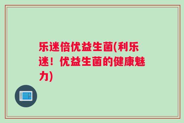 乐迷倍优益生菌(利乐迷！优益生菌的健康魅力)