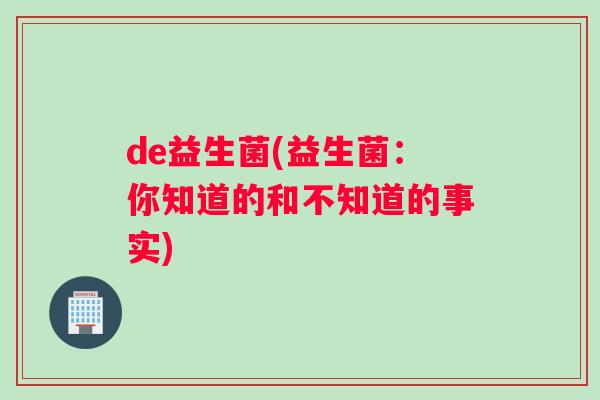 de益生菌(益生菌：你知道的和不知道的事实)