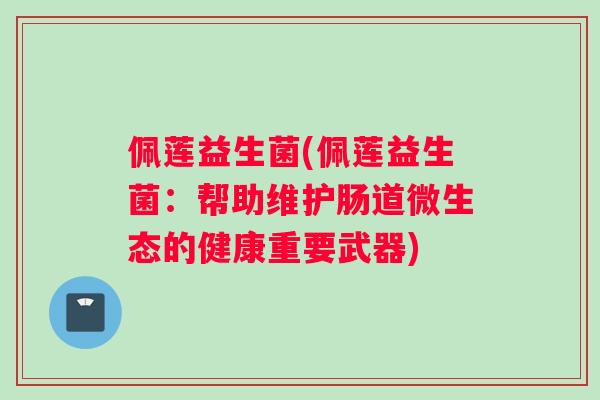 佩莲益生菌(佩莲益生菌：帮助维护肠道微生态的健康重要武器)