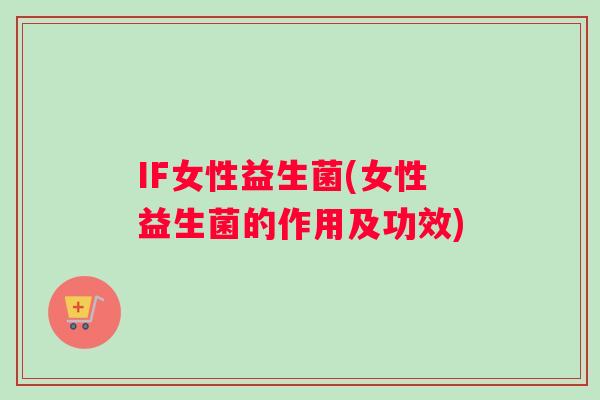 IF女性益生菌(女性益生菌的作用及功效)