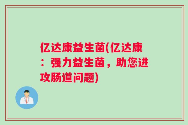 亿达康益生菌(亿达康：强力益生菌，助您进攻肠道问题)