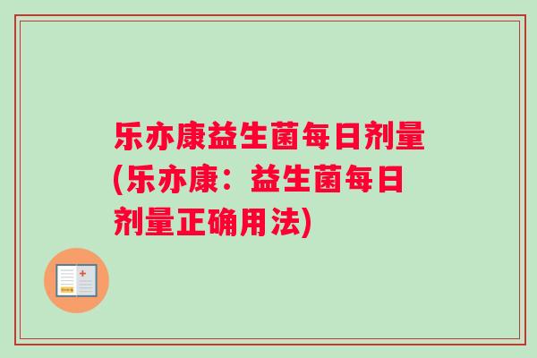 乐亦康益生菌每日剂量(乐亦康：益生菌每日剂量正确用法)