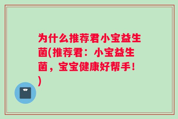 为什么推荐君小宝益生菌(推荐君:小宝益生菌,宝宝健康好帮手!) 为什么推荐君小宝益生菌(推荐君:小宝益生菌,宝宝健康好帮手!)