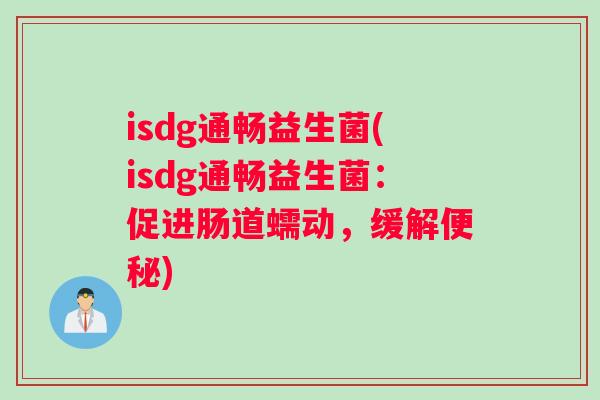 isdg通畅益生菌(isdg通畅益生菌：促进肠道蠕动，缓解便秘)
