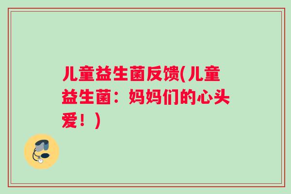 儿童益生菌反馈(儿童益生菌：妈妈们的心头爱！)