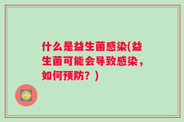 什么是益生菌感染(益生菌可能会导致感染，如何预防？)