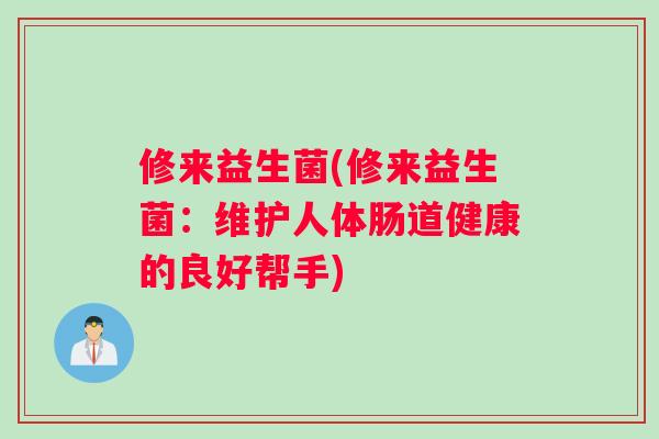 修来益生菌(修来益生菌：维护人体肠道健康的良好帮手)