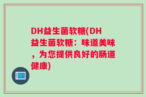 DH益生菌软糖(DH益生菌软糖：味道美味，为您提供良好的肠道健康)