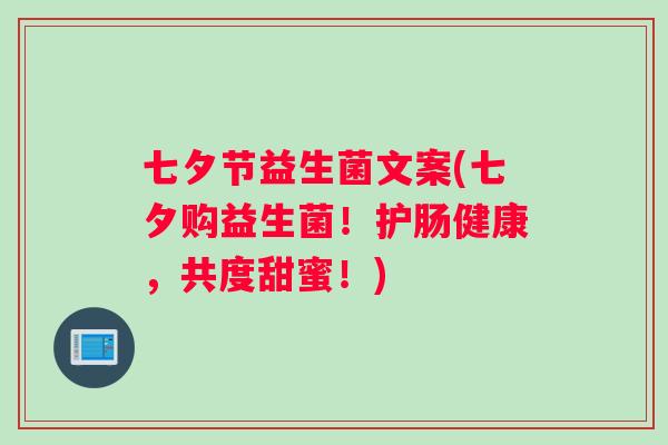七夕节益生菌文案(七夕购益生菌!护肠健康,共度甜蜜!) 七夕节益生菌文案(七夕购益生菌!护肠健康,共度甜蜜!)