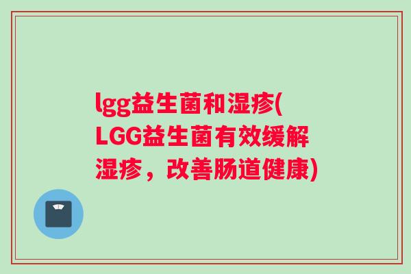 lgg益生菌和湿疹(LGG益生菌有效缓解湿疹，改善肠道健康)
